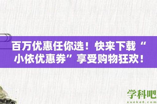 百万优惠任你选！快来下载“小依优惠券”享受购物狂欢！