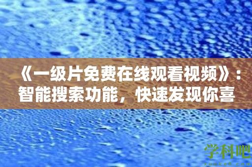 《一级片免费在线观看视频》：智能搜索功能，快速发现你喜欢的影片！