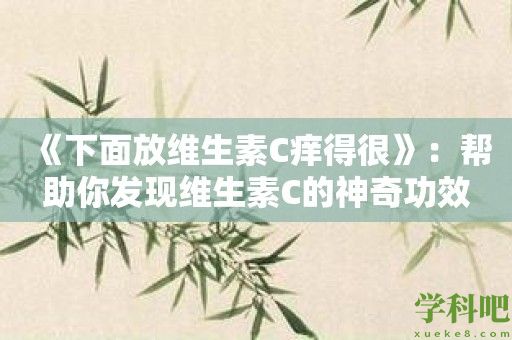 《下面放维生素C痒得很》：帮助你发现维生素C的神奇功效