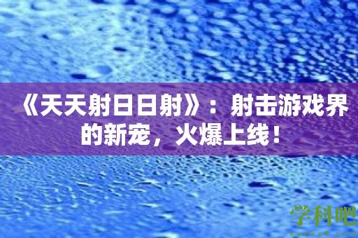 《天天射日日射》：射击游戏界的新宠，火爆上线！