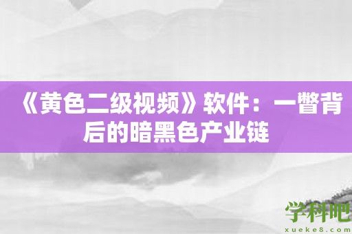 《黄色二级视频》软件：一瞥背后的暗黑色产业链