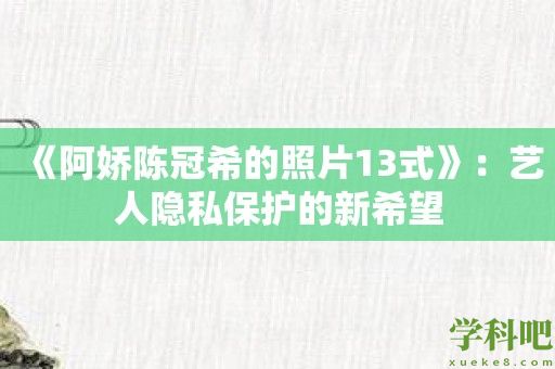 《阿娇陈冠希的照片13式》：艺人隐私保护的新希望