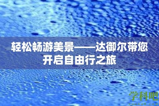 轻松畅游美景——达御尔带您开启自由行之旅