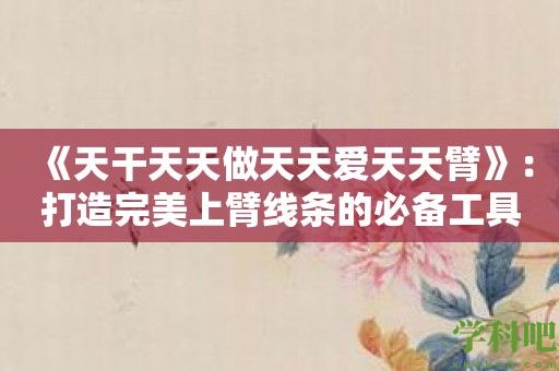 《天干天天做天天爱天天臂》：打造完美上臂线条的必备工具