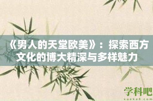 《男人的天堂欧美》：探索西方文化的博大精深与多样魅力