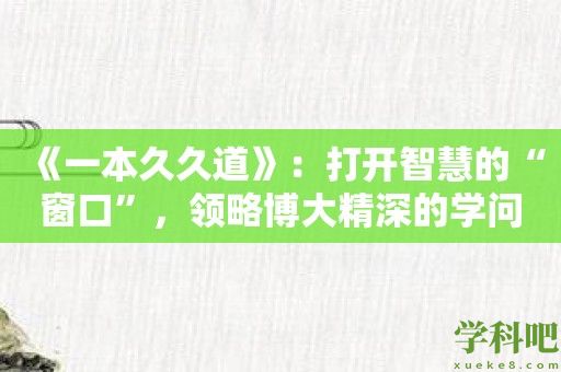 《一本久久道》：打开智慧的“窗口”，领略博大精深的学问