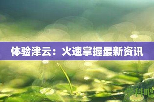 体验津云：火速掌握最新资讯