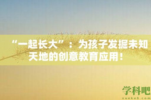 “一起长大”：为孩子发掘未知天地的创意教育应用！