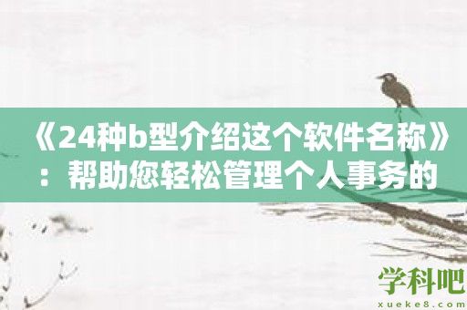 《24种b型介绍这个软件名称》：帮助您轻松管理个人事务的理想工具