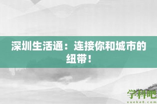 深圳生活通：连接你和城市的纽带！