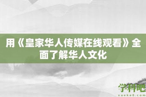 用《皇家华人传媒在线观看》全面了解华人文化