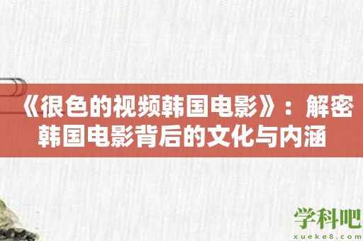 《很色的视频韩国电影》：解密韩国电影背后的文化与内涵