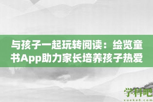 与孩子一起玩转阅读：绘览童书App助力家长培养孩子热爱阅读的习惯