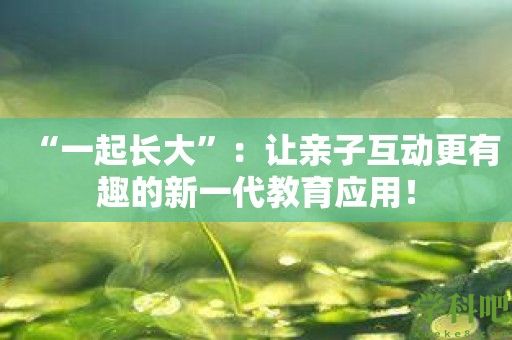 “一起长大”：让亲子互动更有趣的新一代教育应用！