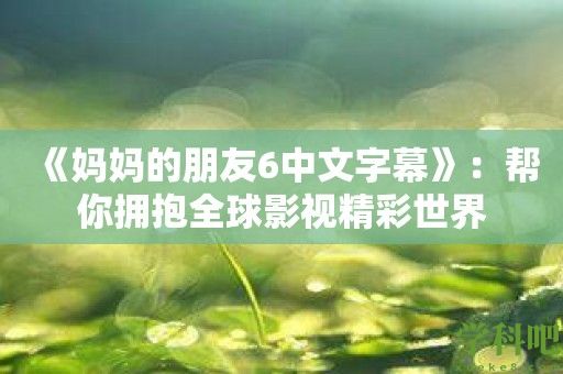 《妈妈的朋友6中文字幕》：帮你拥抱全球影视精彩世界