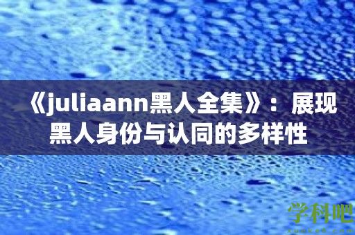 《juliaann黑人全集》：展现黑人身份与认同的多样性