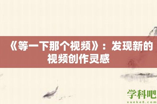 《等一下那个视频》：发现新的视频创作灵感