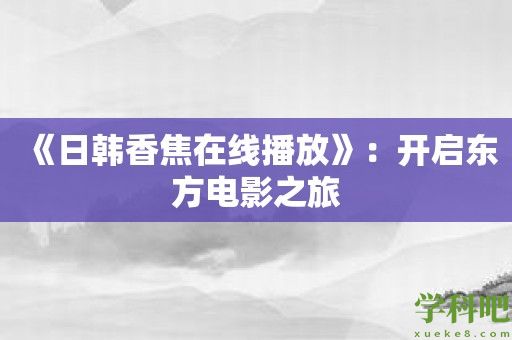 《日韩香焦在线播放》：开启东方电影之旅