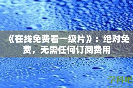 《在线免费看一级片》：绝对免费，无需任何订阅费用