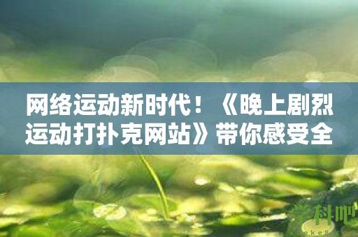 网络运动新时代！《晚上剧烈运动打扑克网站》带你感受全新游戏体验