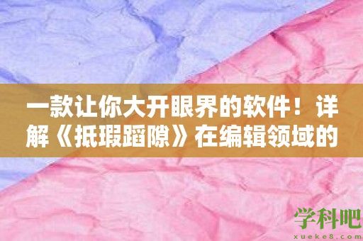 一款让你大开眼界的软件！详解《抵瑕蹈隙》在编辑领域的应用