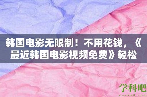 韩国电影无限制！不用花钱，《最近韩国电影视频免费》轻松满足你的观影需求！