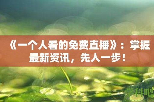 《一个人看的免费直播》：掌握最新资讯，先人一步！