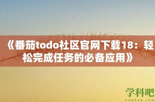 《番茄todo社区官网下载18：轻松完成任务的必备应用》