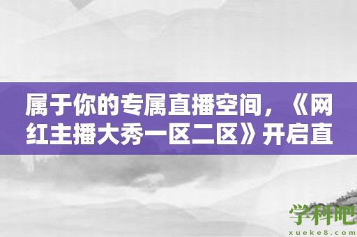 属于你的专属直播空间，《网红主播大秀一区二区》开启直播新时代