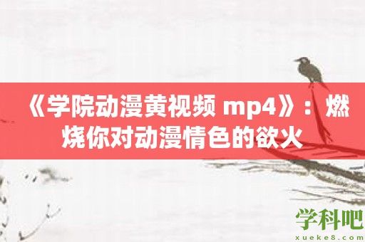 《学院动漫黄视频 mp4》：燃烧你对动漫情色的欲火