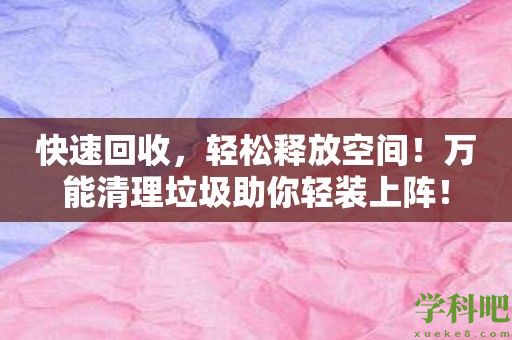 快速回收，轻松释放空间！万能清理垃圾助你轻装上阵！