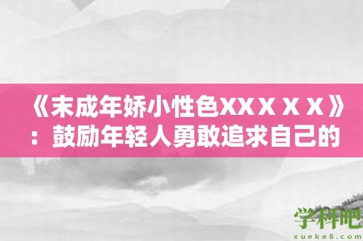 《末成年娇小性色XXⅩⅩⅩ》：鼓励年轻人勇敢追求自己的性幸福