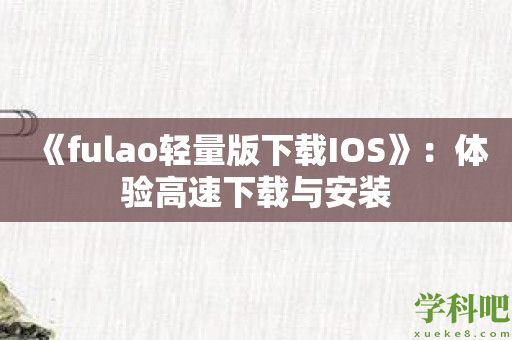 《fulao轻量版下载IOS》：体验高速下载与安装