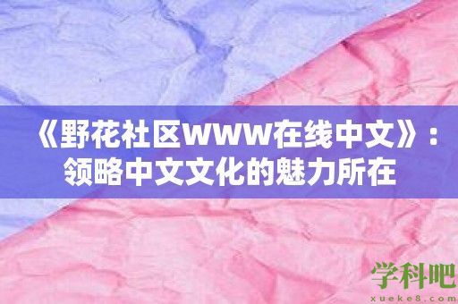 《野花社区WWW在线中文》：领略中文文化的魅力所在