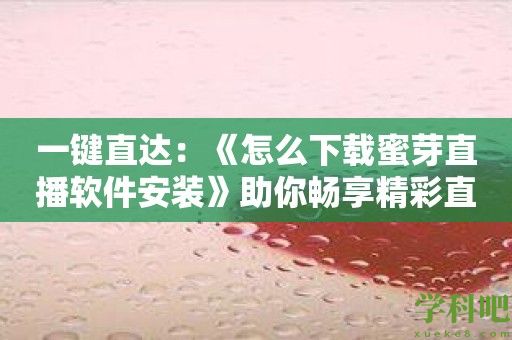 一键直达：《怎么下载蜜芽直播软件安装》助你畅享精彩直播内容！