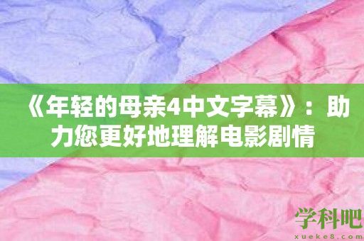 《年轻的母亲4中文字幕》：助力您更好地理解电影剧情