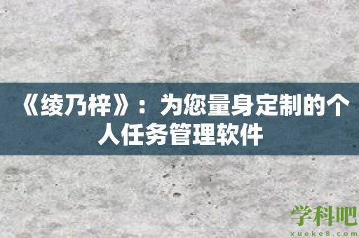 《绫乃梓》：为您量身定制的个人任务管理软件