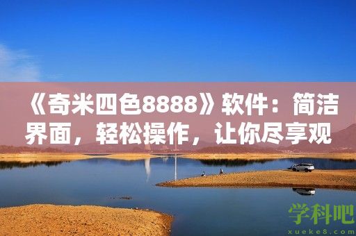 《奇米四色8888》软件：简洁界面，轻松操作，让你尽享观影乐趣