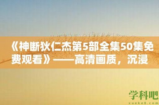 《神断狄仁杰第5部全集50集免费观看》——高清画质，沉浸式体验推理之乐