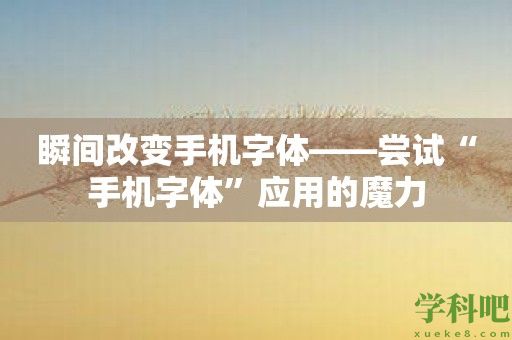 瞬间改变手机字体——尝试“手机字体”应用的魔力