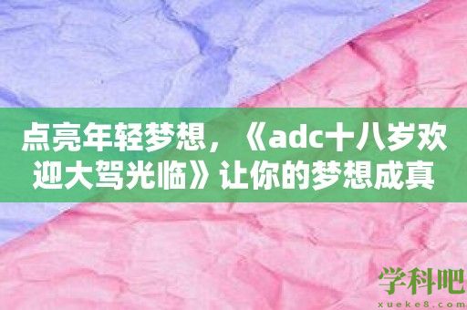 点亮年轻梦想，《adc十八岁欢迎大驾光临》让你的梦想成真