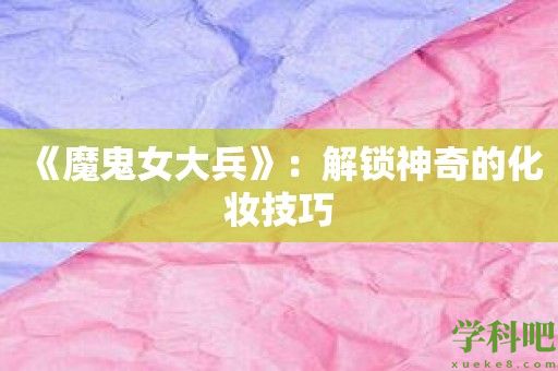 《魔鬼女大兵》：解锁神奇的化妆技巧