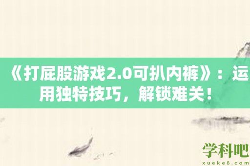 《打屁股游戏2.0可扒内裤》：运用独特技巧，解锁难关！