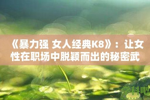 《暴力强 女人经典K8》：让女性在职场中脱颖而出的秘密武器