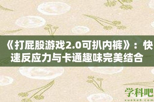 《打屁股游戏2.0可扒内裤》：快速反应力与卡通趣味完美结合！