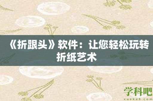 《折跟头》软件：让您轻松玩转折纸艺术