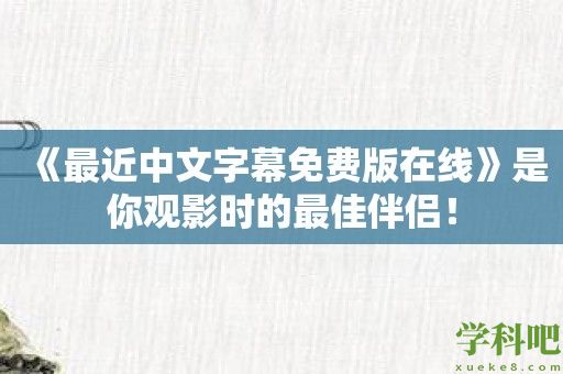 《最近中文字幕免费版在线》是你观影时的最佳伴侣！