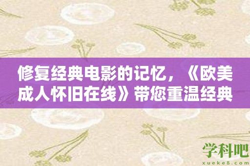 修复经典电影的记忆，《欧美成人怀旧在线》带您重温经典