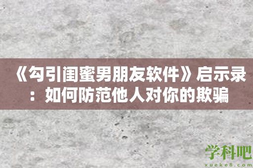 《勾引闺蜜男朋友软件》启示录：如何防范他人对你的欺骗