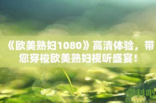 《欧美**1080》高清体验，带您穿梭欧美**视听盛宴！